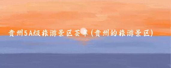 贵州5A级旅游景区荟萃(贵州的旅游景区)