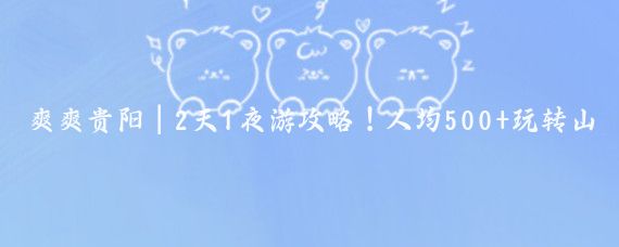 爽爽贵阳|2天1夜游攻略!人均500+玩转山水秘境