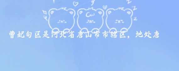 曹妃甸区是河北省唐山市市辖区,地处唐山南部沿海、渤海湾中心地带,旅游资源丰富