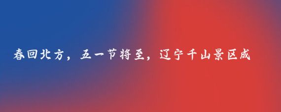 春回北方,五一节将至,辽宁千山景区成为了我计划中的五一假期打卡地