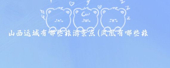山西运城有哪些旅游景点(凤凰有哪些旅游景点)