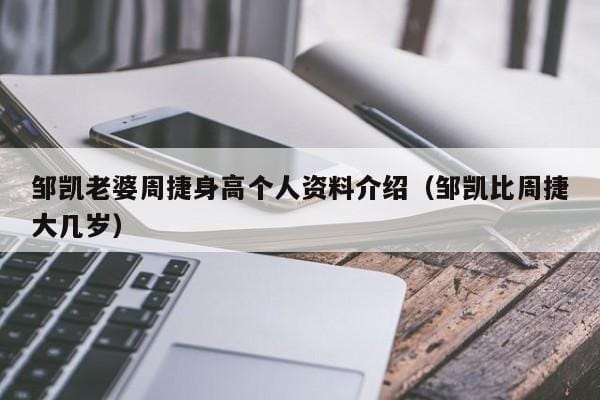 邹凯老婆周捷身高个人资料介绍(邹凯比周捷大几岁) 邹凯老婆周捷身高个人资料介绍(邹凯比周捷大几岁)