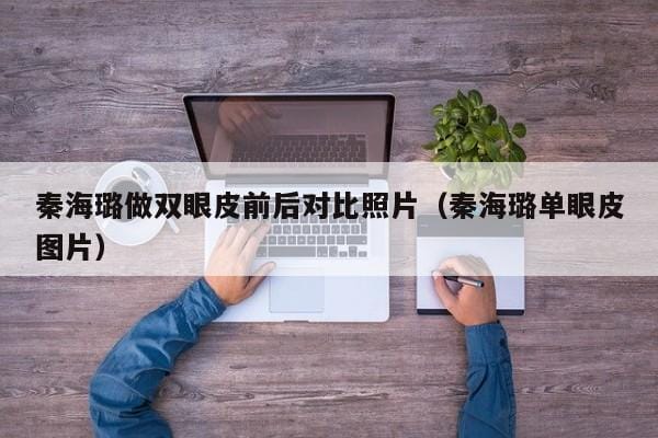 秦海璐做双眼皮前后对比照片(秦海璐单眼皮图片) 秦海璐做双眼皮前后对比照片(秦海璐单眼皮图片)