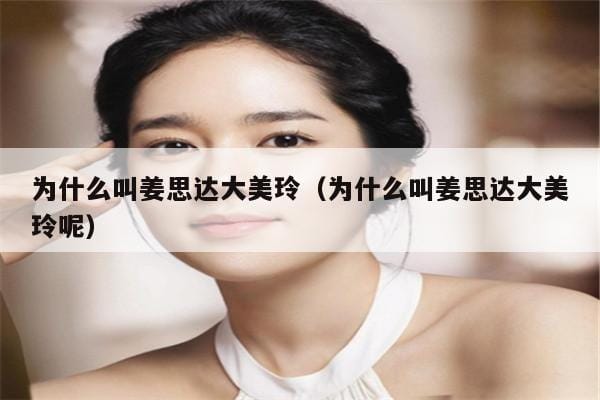 为什么叫姜思达大美玲(为什么叫姜思达大美玲呢) 为什么叫姜思达大美玲(为什么叫姜思达大美玲呢)