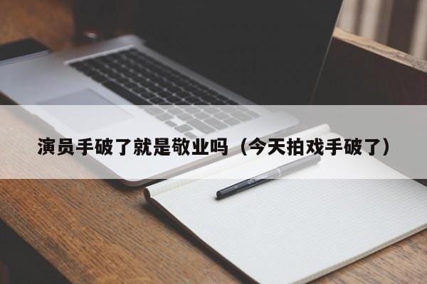 演员手破了就是敬业吗(今天拍戏手破了) 演员手破了就是敬业吗(今天拍戏手破了)