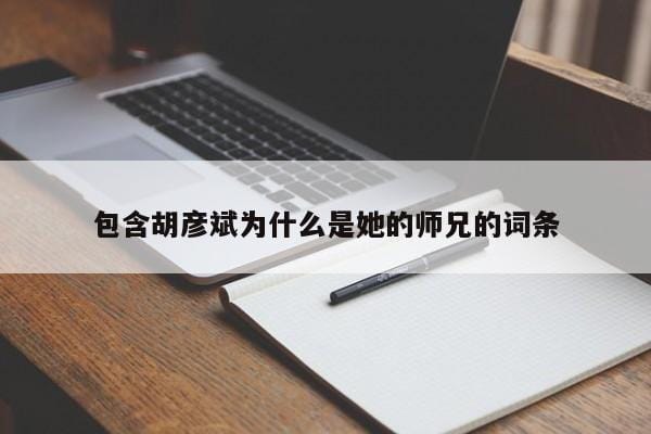 包含胡彦斌为什么是她的师兄的词条 包含胡彦斌为什么是她的师兄的词条