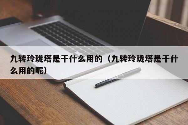 九转玲珑塔是干什么用的(九转玲珑塔是干什么用的呢) 九转玲珑塔是干什么用的(九转玲珑塔是干什么用的呢)