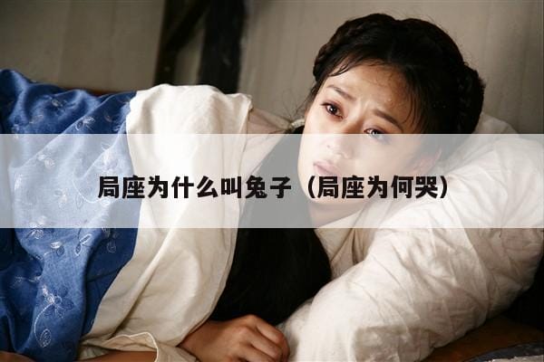 局座为什么叫兔子(局座为何哭) 局座为什么叫兔子(局座为何哭)