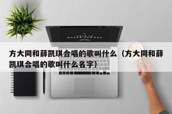 方大同和薛凯琪合唱的歌叫什么(方大同和薛凯琪合唱的歌叫什么名字) 方大同和薛凯琪合唱的歌叫什么(方大同和薛凯琪合唱的歌叫什么名字)