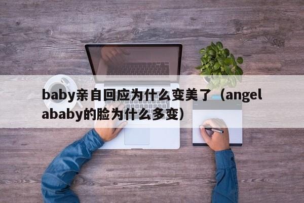 baby亲自回应为什么变美了(angelababy的脸为什么多变) baby亲自回应为什么变美了(angelababy的脸为什么多变)