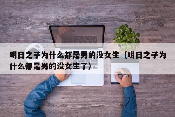 明日之子为什么都是男的没女生(明日之子为什么都是男的没女生了) 明日之子为什么都是男的没女生(明日之子为什么都是男的没女生了)