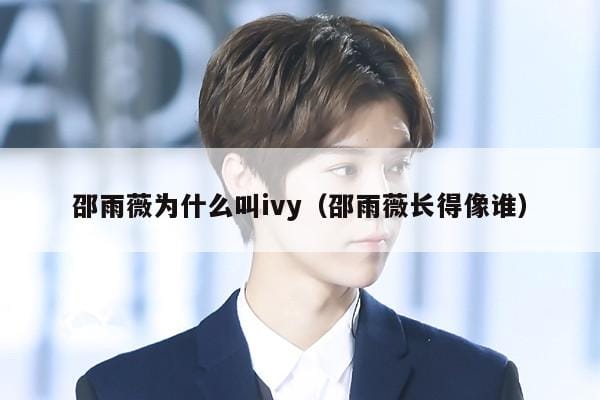 邵雨薇为什么叫ivy(邵雨薇长得像谁) 邵雨薇为什么叫ivy(邵雨薇长得像谁)