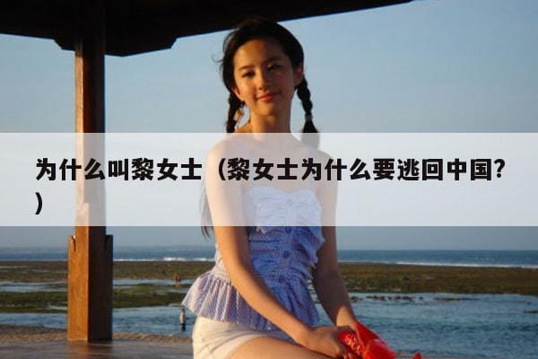 为什么叫黎女士(黎女士为什么要逃回中国?) 为什么叫黎女士(黎女士为什么要逃回中国?)