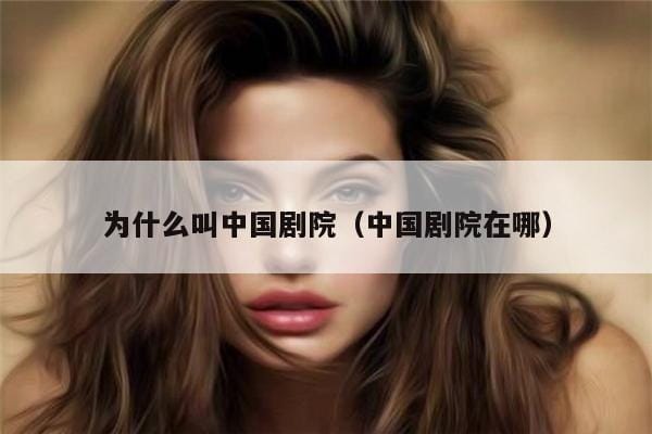 为什么叫中国剧院(中国剧院在哪) 为什么叫中国剧院(中国剧院在哪)