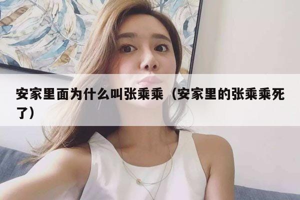 安家里面为什么叫张乘乘(安家里的张乘乘死了) 安家里面为什么叫张乘乘(安家里的张乘乘死了)