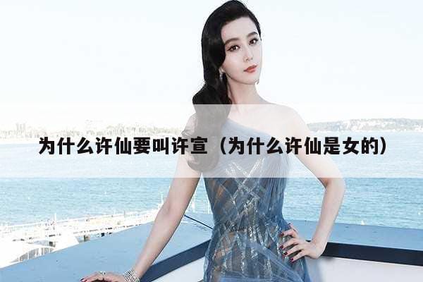 为什么许仙要叫许宣(为什么许仙是女的) 为什么许仙要叫许宣(为什么许仙是女的)