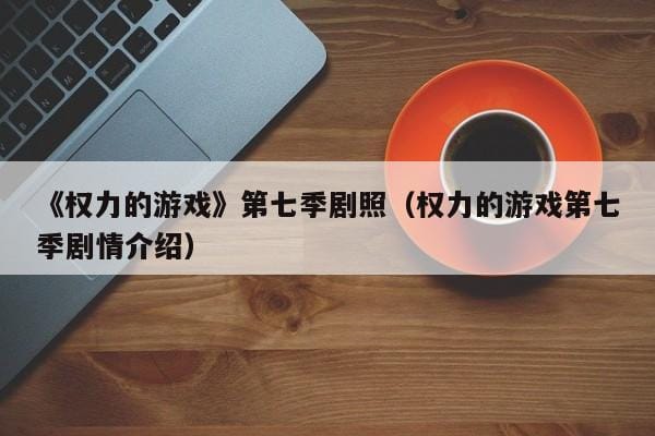 《权力的游戏》第七季剧照(权力的游戏第七季剧情介绍) 《权力的游戏》第七季剧照(权力的游戏第七季剧情介绍)