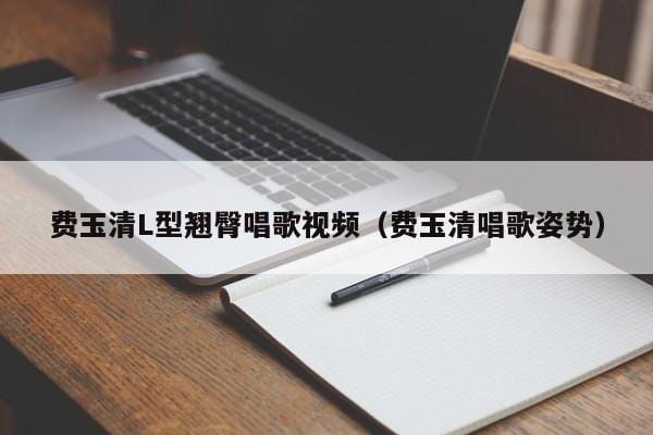 费玉清L型翘臀唱歌视频(费玉清唱歌姿势) 费玉清L型翘臀唱歌视频(费玉清唱歌姿势)