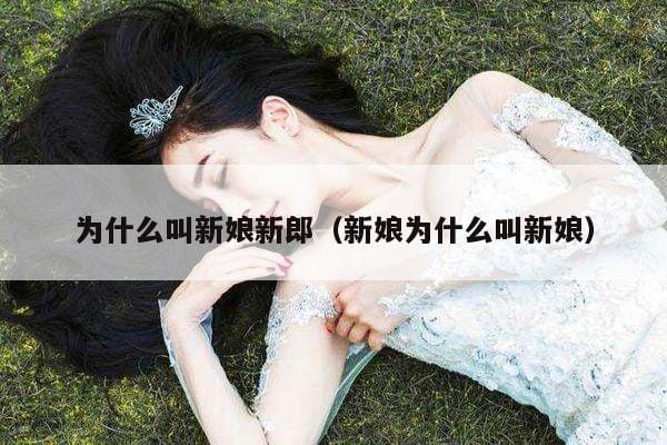 为什么叫新娘新郎(新娘为什么叫新娘) 为什么叫新娘新郎(新娘为什么叫新娘)
