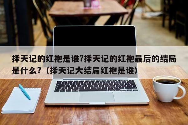 择天记的红袍是谁?择天记的红袍最后的结局是什么?(择天记大结局红袍是谁) 择天记的红袍是谁?择天记的红袍最后的结局是什么?(择天记大结局红袍是谁)