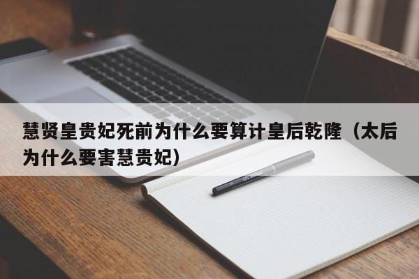 慧贤皇贵妃死前为什么要算计皇后乾隆(太后为什么要害慧贵妃) 慧贤皇贵妃死前为什么要算计皇后乾隆(太后为什么要害慧贵妃)