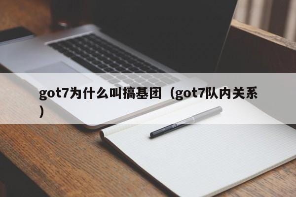 got7为什么叫搞基团(got7队内关系) got7为什么叫搞基团(got7队内关系)