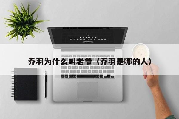 乔羽为什么叫老爷(乔羽是哪的人) 乔羽为什么叫老爷(乔羽是哪的人)