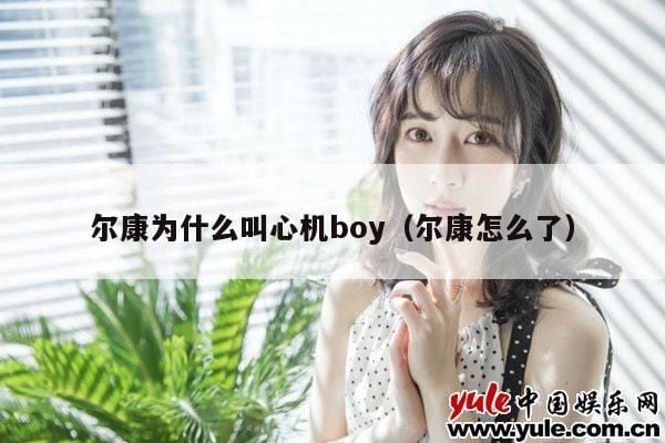 尔康为什么叫心机boy(尔康怎么了) 尔康为什么叫心机boy(尔康怎么了)
