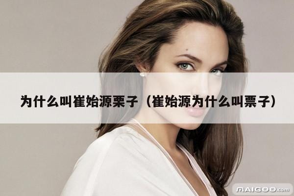 为什么叫崔始源栗子(崔始源为什么叫票子) 为什么叫崔始源栗子(崔始源为什么叫票子)