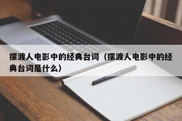 摆渡人电影中的经典台词(摆渡人电影中的经典台词是什么) 摆渡人电影中的经典台词(摆渡人电影中的经典台词是什么)