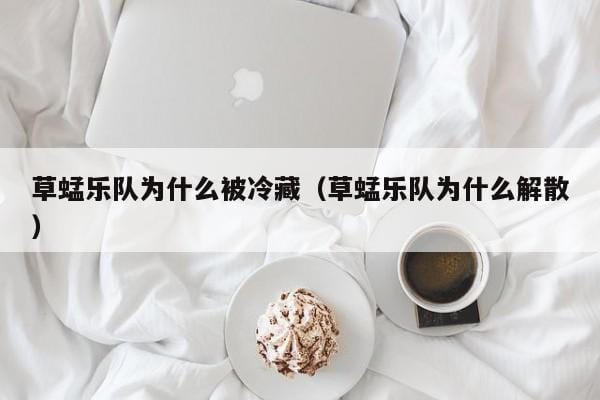 草蜢乐队为什么被冷藏(草蜢乐队为什么解散) 草蜢乐队为什么被冷藏(草蜢乐队为什么解散)