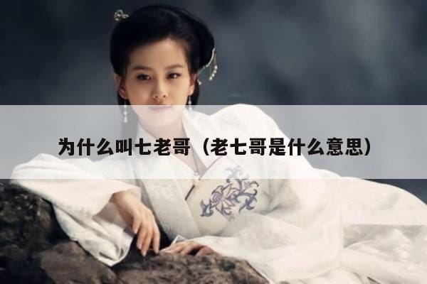 为什么叫七老哥（老七哥是什么意思） 
