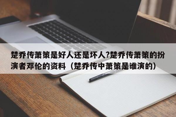 楚乔传萧策是好人还是坏人?楚乔传萧策的扮演者邓伦的资料(楚乔传中萧策是谁演的) 楚乔传萧策是好人还是坏人?楚乔传萧策的扮演者邓伦的资料(楚乔传中萧策是谁演的)