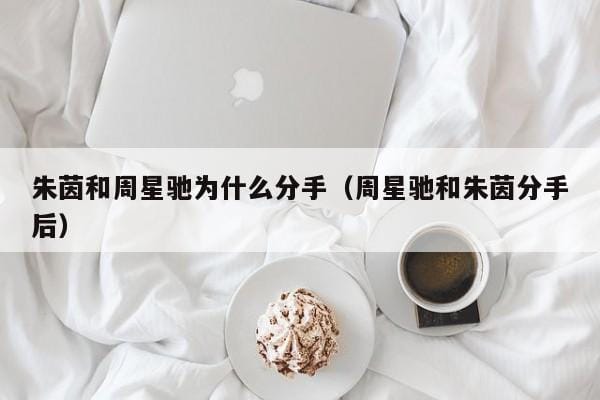 朱茵和周星驰为什么分手(周星驰和朱茵分手后) 朱茵和周星驰为什么分手(周星驰和朱茵分手后)