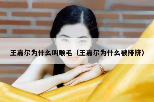 王嘉尔为什么叫顺毛(王嘉尔为什么被排挤) 王嘉尔为什么叫顺毛(王嘉尔为什么被排挤)