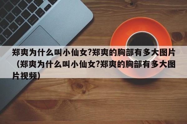 郑爽为什么叫小仙女?郑爽的胸部有多大图片(郑爽为什么叫小仙女?郑爽的胸部有多大图片视频) 郑爽为什么叫小仙女?郑爽的胸部有多大图片(郑爽为什么叫小仙女?郑爽的胸部有多大图片视频)