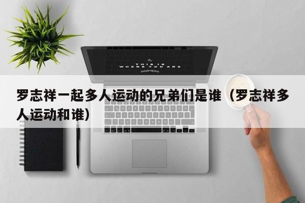罗志祥一起多人运动的兄弟们是谁(罗志祥多人运动和谁) 罗志祥一起多人运动的兄弟们是谁(罗志祥多人运动和谁)