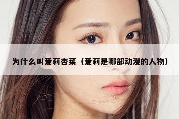 为什么叫爱莉杏菜(爱莉是哪部动漫的人物) 为什么叫爱莉杏菜(爱莉是哪部动漫的人物)