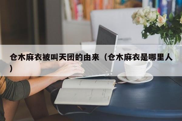 仓木麻衣被叫天团的由来(仓木麻衣是哪里人) 仓木麻衣被叫天团的由来(仓木麻衣是哪里人)