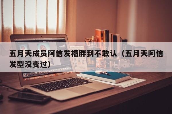 五月天成员阿信发福胖到不敢认(五月天阿信发型没变过) 五月天成员阿信发福胖到不敢认(五月天阿信发型没变过)