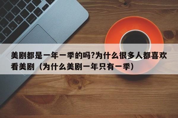 美剧都是一年一季的吗?为什么很多人都喜欢看美剧(为什么美剧一年只有一季) 美剧都是一年一季的吗?为什么很多人都喜欢看美剧(为什么美剧一年只有一季)