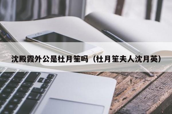 沈殿霞外公是杜月笙吗(杜月笙夫人沈月英) 沈殿霞外公是杜月笙吗(杜月笙夫人沈月英)