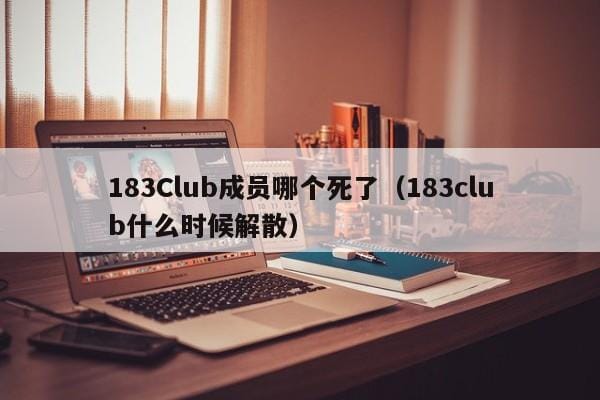 183Club成员哪个死了(183club什么时候解散) 183Club成员哪个死了(183club什么时候解散)