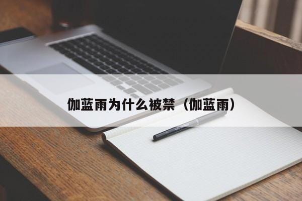 伽蓝雨为什么被禁(伽蓝雨) 伽蓝雨为什么被禁(伽蓝雨)