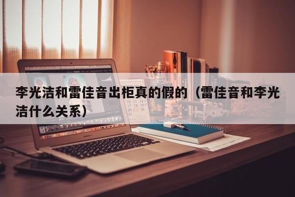 李光洁和雷佳音出柜真的假的(雷佳音和李光洁什么关系) 李光洁和雷佳音出柜真的假的(雷佳音和李光洁什么关系)