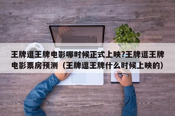 王牌逗王牌电影哪时候正式上映?王牌逗王牌电影票房预测(王牌逗王牌什么时候上映的) 王牌逗王牌电影哪时候正式上映?王牌逗王牌电影票房预测(王牌逗王牌什么时候上映的)