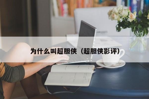 为什么叫超胆侠(超胆侠影评) 为什么叫超胆侠(超胆侠影评)