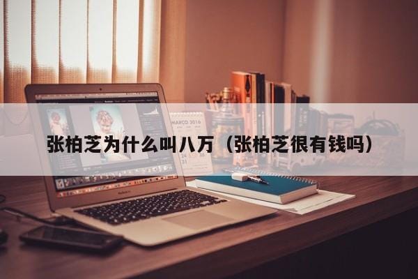 张柏芝为什么叫八万(张柏芝很有钱吗) 张柏芝为什么叫八万(张柏芝很有钱吗)