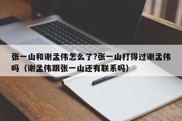 张一山和谢孟伟怎么了?张一山打得过谢孟伟吗(谢孟伟跟张一山还有联系吗) 张一山和谢孟伟怎么了?张一山打得过谢孟伟吗(谢孟伟跟张一山还有联系吗)