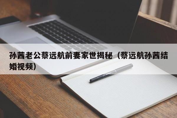 孙茜老公蔡远航前妻家世揭秘(蔡远航孙茜结婚视频) 孙茜老公蔡远航前妻家世揭秘(蔡远航孙茜结婚视频)
